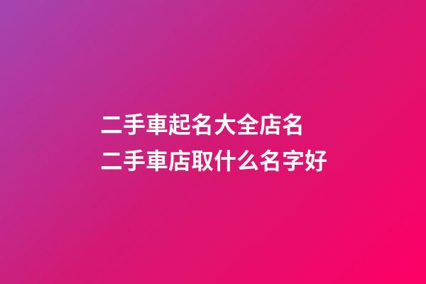 二手車起名大全店名 二手車店取什么名字好